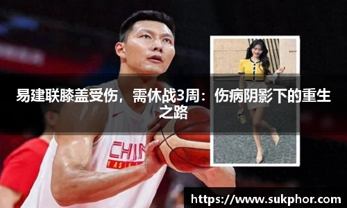 易建联膝盖受伤，需休战3周：伤病阴影下的重生之路