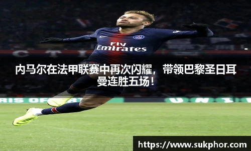 内马尔在法甲联赛中再次闪耀，带领巴黎圣日耳曼连胜五场！