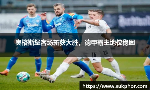 奥格斯堡客场斩获大胜，德甲霸主地位稳固