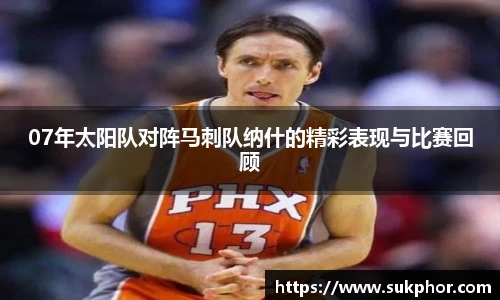 07年太阳队对阵马刺队纳什的精彩表现与比赛回顾