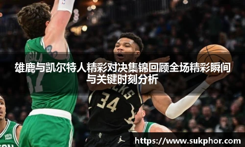 雄鹿与凯尔特人精彩对决集锦回顾全场精彩瞬间与关键时刻分析