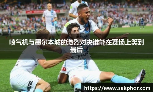 喷气机与墨尔本城的激烈对决谁能在赛场上笑到最后
