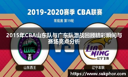 2015年CBA山东队与广东队激战回顾精彩瞬间与赛场亮点分析