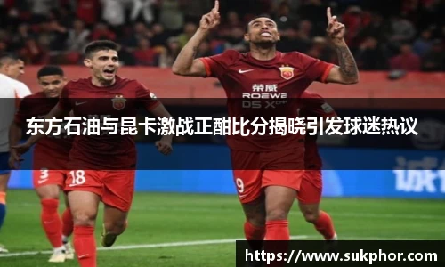东方石油与昆卡激战正酣比分揭晓引发球迷热议
