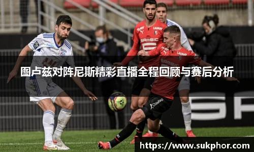 图卢兹对阵尼斯精彩直播全程回顾与赛后分析