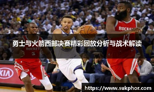 勇士与火箭西部决赛精彩回放分析与战术解读