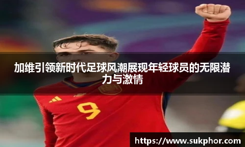 加维引领新时代足球风潮展现年轻球员的无限潜力与激情