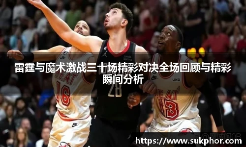 雷霆与魔术激战三十场精彩对决全场回顾与精彩瞬间分析