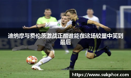 迪纳摩与费伦茨激战正酣谁能在这场较量中笑到最后